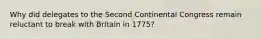 Why did delegates to the Second Continental Congress remain reluctant to break with Britain in 1775?