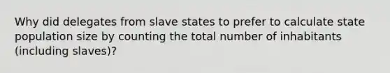 Why did delegates from slave states to prefer to calculate state population size by counting the total number of inhabitants (including slaves)?