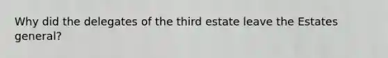 Why did the delegates of the third estate leave the Estates general?