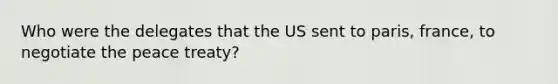 Who were the delegates that the US sent to paris, france, to negotiate the peace treaty?