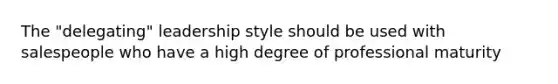 The "delegating" leadership style should be used with salespeople who have a high degree of professional maturity