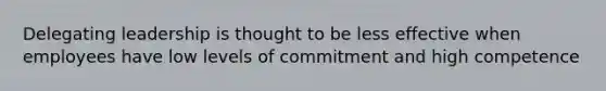Delegating leadership is thought to be less effective when employees have low levels of commitment and high competence
