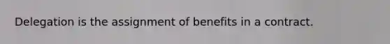 Delegation is the assignment of benefits in a contract.