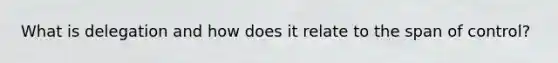 What is delegation and how does it relate to the span of control?