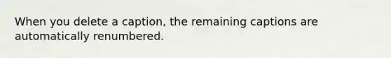 When you delete a caption, the remaining captions are automatically renumbered.​