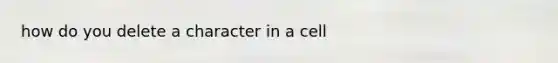 how do you delete a character in a cell