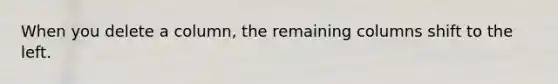 When you delete a column, the remaining columns shift to the left.