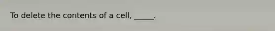 To delete the contents of a cell, _____.