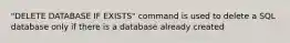 "DELETE DATABASE IF EXISTS" command is used to delete a SQL database only if there is a database already created