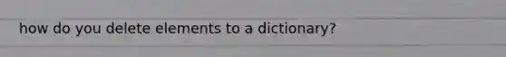 how do you delete elements to a dictionary?