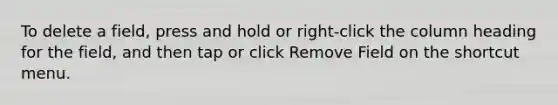 To delete a field, press and hold or right-click the column heading for the field, and then tap or click Remove Field on the shortcut menu.