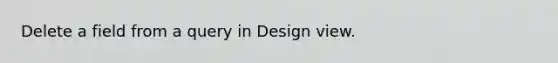 Delete a field from a query in Design view.