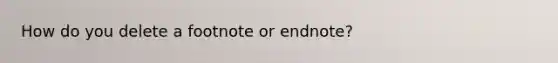 How do you delete a footnote or endnote?