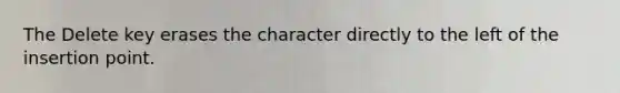 The Delete key erases the character directly to the left of the insertion point.