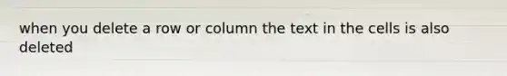when you delete a row or column the text in the cells is also deleted