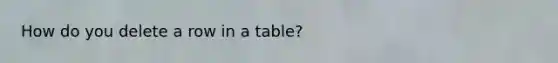 How do you delete a row in a table?