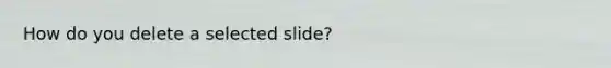 How do you delete a selected slide?