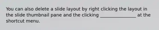 You can also delete a slide layout by right clicking the layout in the slide thumbnail pane and the clicking ________________ at the shortcut menu.