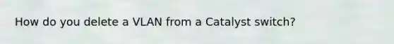 How do you delete a VLAN from a Catalyst switch?