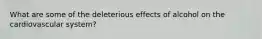 What are some of the deleterious effects of alcohol on the cardiovascular system?