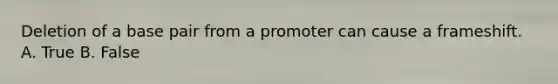 Deletion of a base pair from a promoter can cause a frameshift. A. True B. False