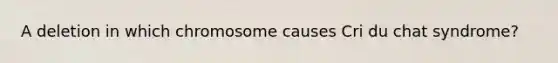 A deletion in which chromosome causes Cri du chat syndrome?