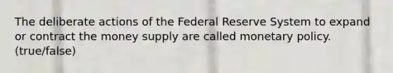 The deliberate actions of the Federal Reserve System to expand or contract the money supply are called monetary policy. (true/false)