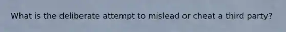 What is the deliberate attempt to mislead or cheat a third party?