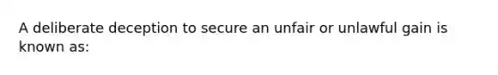 A deliberate deception to secure an unfair or unlawful gain is known as: