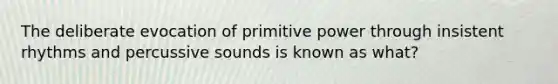 The deliberate evocation of primitive power through insistent rhythms and percussive sounds is known as what?