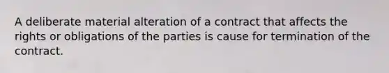 A deliberate material alteration of a contract that affects the rights or obligations of the parties is cause for termination of the contract.