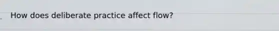 How does deliberate practice affect flow?