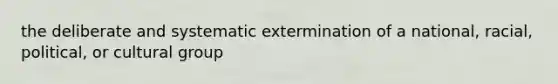 the deliberate and systematic extermination of a national, racial, political, or cultural group