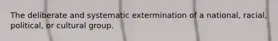 The deliberate and systematic extermination of a national, racial, political, or cultural group.