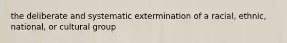 the deliberate and systematic extermination of a racial, ethnic, national, or cultural group
