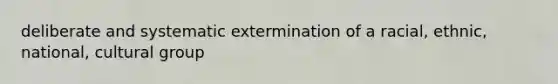 deliberate and systematic extermination of a racial, ethnic, national, cultural group