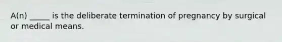 A(n) _____ is the deliberate termination of pregnancy by surgical or medical means.