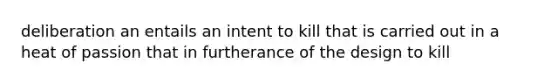 deliberation an entails an intent to kill that is carried out in a heat of passion that in furtherance of the design to kill