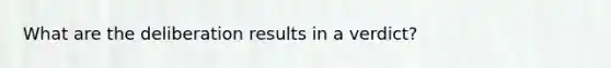 What are the deliberation results in a verdict?