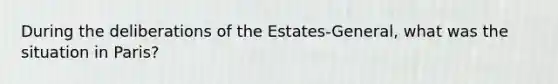 During the deliberations of the Estates-General, what was the situation in Paris?