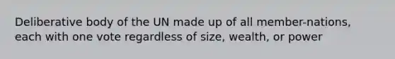 Deliberative body of the UN made up of all member-nations, each with one vote regardless of size, wealth, or power