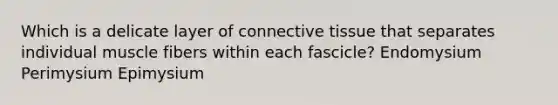 Which is a delicate layer of <a href='https://www.questionai.com/knowledge/kYDr0DHyc8-connective-tissue' class='anchor-knowledge'>connective tissue</a> that separates individual muscle fibers within each fascicle? Endomysium Perimysium Epimysium