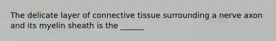 The delicate layer of connective tissue surrounding a nerve axon and its myelin sheath is the ______