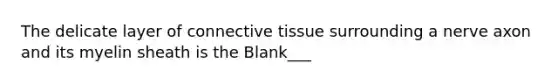 The delicate layer of connective tissue surrounding a nerve axon and its myelin sheath is the Blank___