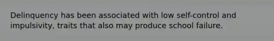Delinquency has been associated with low self-control and impulsivity, traits that also may produce school failure.