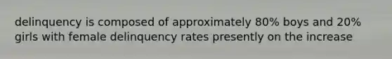 delinquency is composed of approximately 80% boys and 20% girls with female delinquency rates presently on the increase