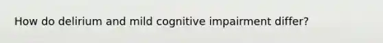 How do delirium and mild cognitive impairment differ?