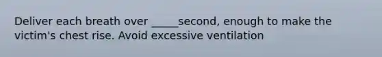 Deliver each breath over _____second, enough to make the victim's chest rise. Avoid excessive ventilation