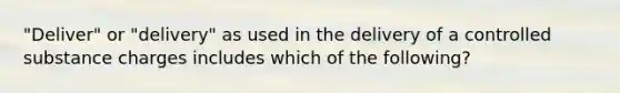 "Deliver" or "delivery" as used in the delivery of a controlled substance charges includes which of the following?