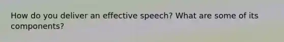 How do you deliver an effective speech? What are some of its components?